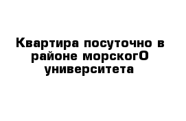 Квартира посуточно в районе морскогО университета